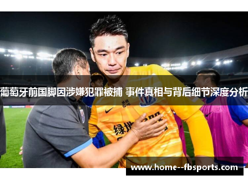 葡萄牙前国脚因涉嫌犯罪被捕 事件真相与背后细节深度分析 葡萄牙前国脚因涉嫌犯罪被捕 事件真相与背后细节深度分析