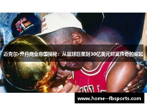 迈克尔·乔丹商业帝国揭秘：从篮球巨星到30亿美元财富传奇的崛起