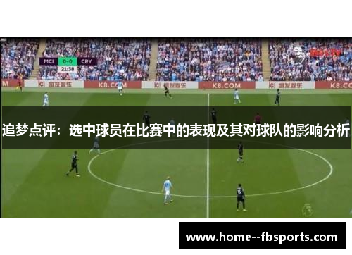 追梦点评:选中球员在比赛中的表现及其对球队的影响分析 追梦点评:选中球员在比赛中的表现及其对球队的影响分析