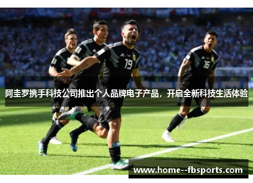 阿圭罗携手科技公司推出个人品牌电子产品,开启全新科技生活体验 阿圭罗携手科技公司推出个人品牌电子产品,开启全新科技生活体验