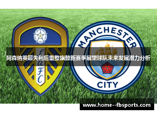 阿森纳英超失利后重整旗鼓新赛季展望球队未来发展潜力分析