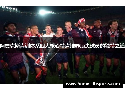 阿贾克斯青训体系四大核心特点培养顶尖球员的独特之道 阿贾克斯青训体系四大核心特点培养顶尖球员的独特之道