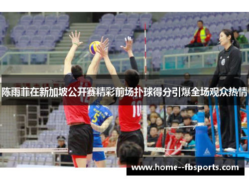 陈雨菲在新加坡公开赛精彩前场扑球得分引爆全场观众热情 陈雨菲在新加坡公开赛精彩前场扑球得分引爆全场观众热情