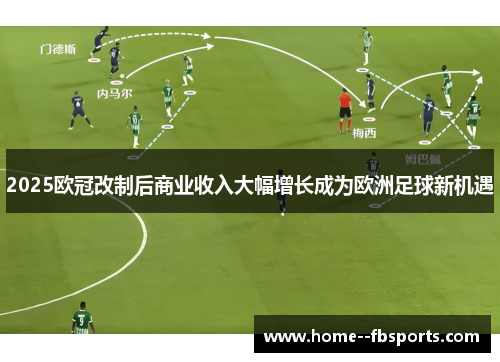 2025欧冠改制后商业收入大幅增长成为欧洲足球新机遇 2025欧冠改制后商业收入大幅增长成为欧洲足球新机遇