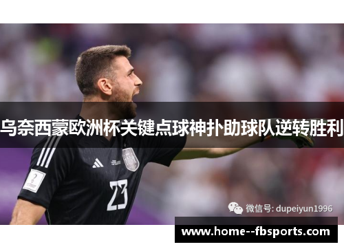 乌奈西蒙欧洲杯关键点球神扑助球队逆转胜利