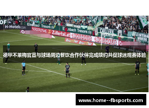 德甲不莱梅官宣与球场周边餐饮合作伙伴完成续约共促球迷观赛体验 德甲不莱梅官宣与球场周边餐饮合作伙伴完成续约共促球迷观赛体验