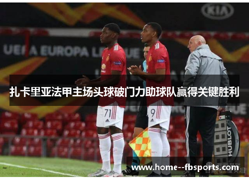 扎卡里亚法甲主场头球破门力助球队赢得关键胜利 扎卡里亚法甲主场头球破门力助球队赢得关键胜利