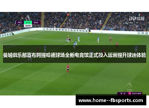 曼城俱乐部宣布阿提哈德球场全新电竞馆正式投入运营提升球迷体验