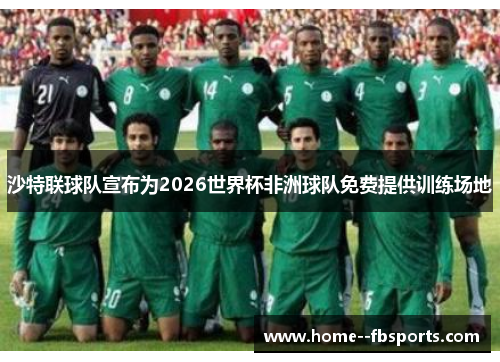 沙特联球队宣布为2026世界杯非洲球队免费提供训练场地 沙特联球队宣布为2026世界杯非洲球队免费提供训练场地