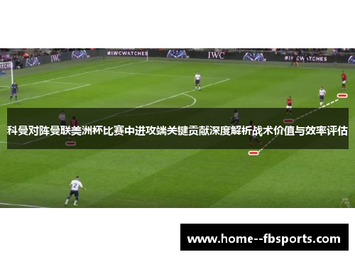 科曼对阵曼联美洲杯比赛中进攻端关键贡献深度解析战术价值与效率评估