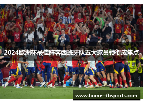 2024欧洲杯最佳阵容西班牙队五大球员领衔成焦点
