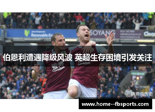 伯恩利遭遇降级风波 英超生存困境引发关注 伯恩利遭遇降级风波 英超生存困境引发关注