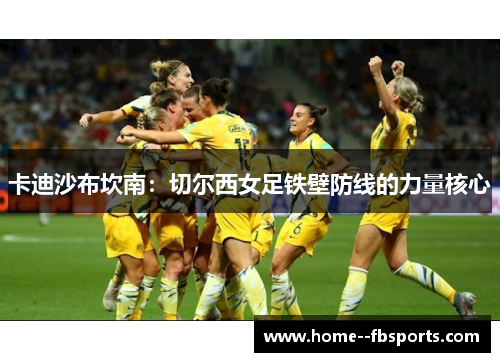 卡迪沙布坎南：切尔西女足铁壁防线的力量核心