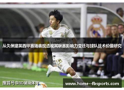 从久保建英西甲赛场表现透视其联赛影响力变迁与球队战术价值研究