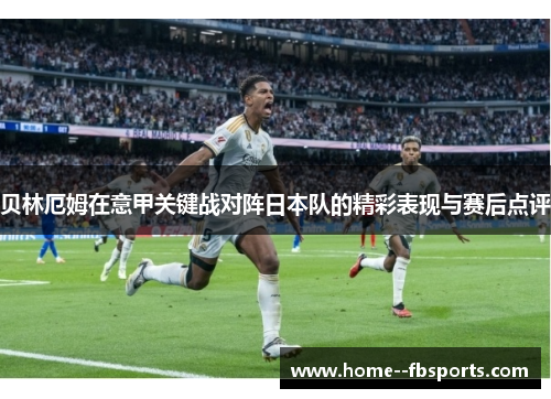 贝林厄姆在意甲关键战对阵日本队的精彩表现与赛后点评