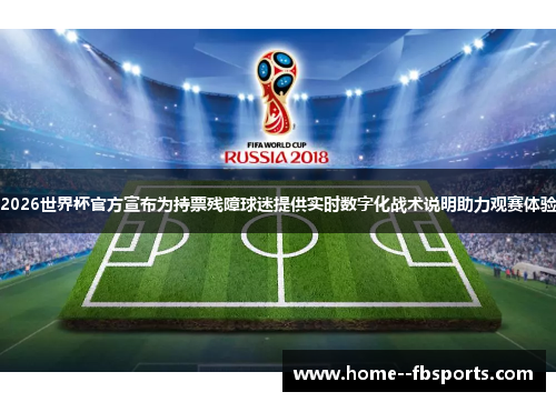2026世界杯官方宣布为持票残障球迷提供实时数字化战术说明助力观赛体验