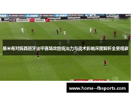 基米希对阵西班牙法甲赛场攻防统治力与战术影响深度解析全景观察 基米希对阵西班牙法甲赛场攻防统治力与战术影响深度解析全景观察