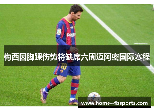 梅西因脚踝伤势将缺席六周迈阿密国际赛程 梅西因脚踝伤势将缺席六周迈阿密国际赛程