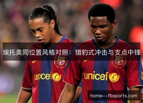 埃托奥同位置风格对照：猎豹式冲击与支点中锋