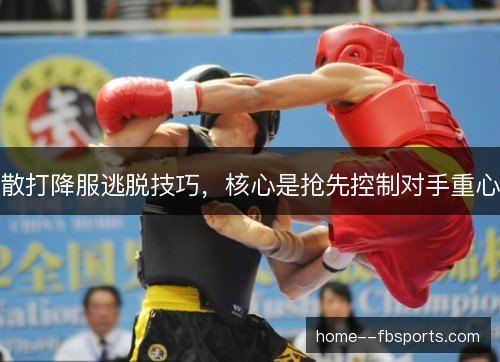 散打降服逃脱技巧，核心是抢先控制对手重心