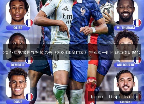 2027年男篮世界杯预选赛（2026年窗口期）将考验一盯四联与传切配合